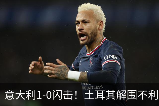 意大利1-0闪击！土耳其解围不利，巴斯托尼抢点扫射破门